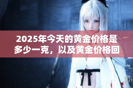 2025年今天的黄金价格是多少一克，以及黄金价格回收情况分析