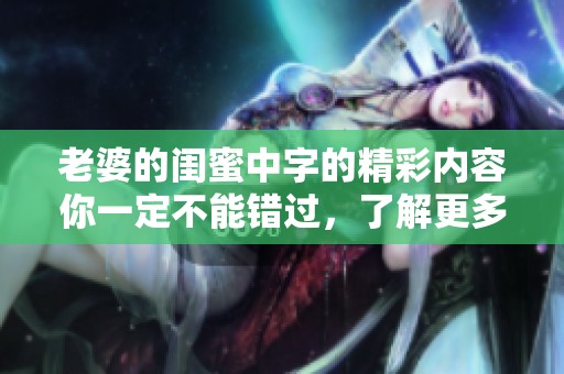 老婆的闺蜜中字的精彩内容你一定不能错过，了解更多请点击观看吧