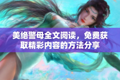 美绝警母全文阅读，免费获取精彩内容的方法分享