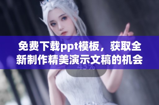 免费下载ppt模板，获取全新制作精美演示文稿的机会