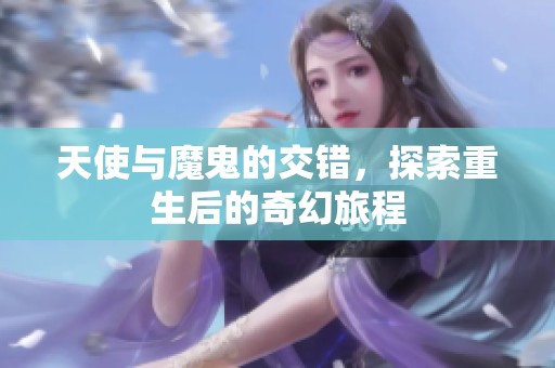 天使与魔鬼的交错，探索重生后的奇幻旅程