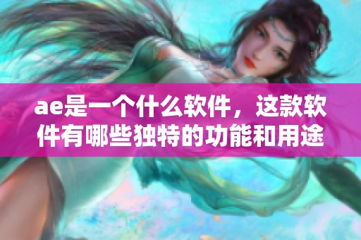 ae是一个什么软件，这款软件有哪些独特的功能和用途呢