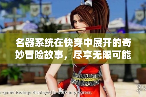 名器系统在快穿中展开的奇妙冒险故事，尽享无限可能与乐趣