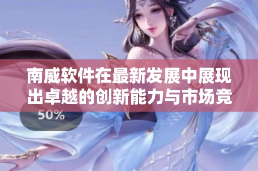 南威软件在最新发展中展现出卓越的创新能力与市场竞争力