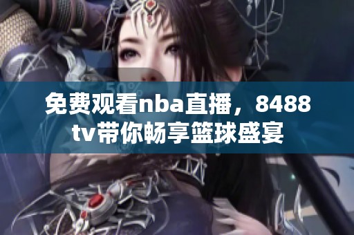 免费观看nba直播，8488tv带你畅享篮球盛宴