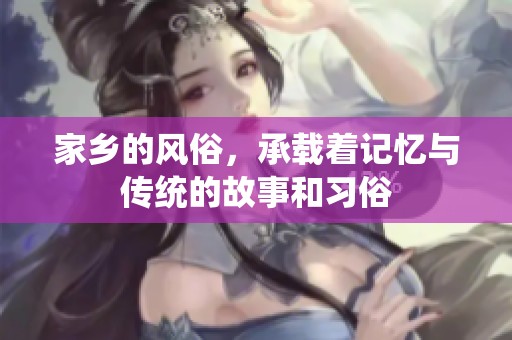 家乡的风俗，承载着记忆与传统的故事和习俗