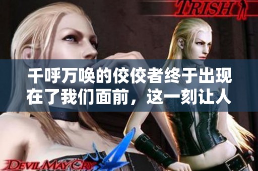 千呼万唤的佼佼者终于出现在了我们面前，这一刻让人激动不已