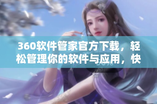 360软件管家官方下载，轻松管理你的软件与应用，快来体验吧！