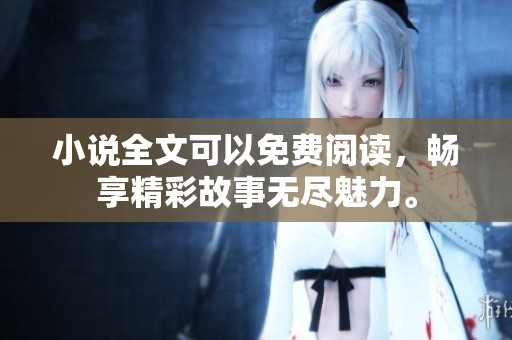 小说全文可以免费阅读，畅享精彩故事无尽魅力。