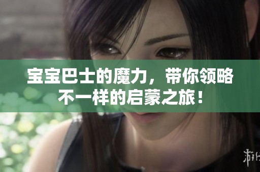 宝宝巴士的魔力，带你领略不一样的启蒙之旅！