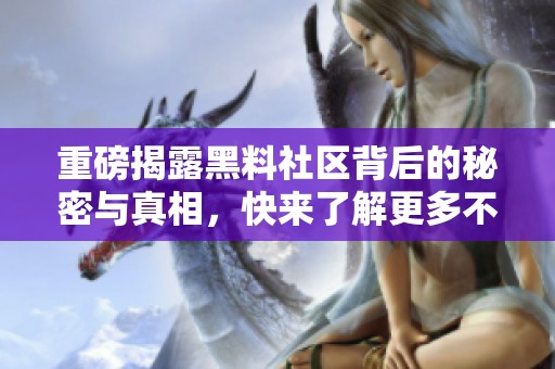 重磅揭露黑料社区背后的秘密与真相，快来了解更多不可思议的内容