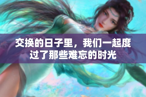 交换的日子里，我们一起度过了那些难忘的时光