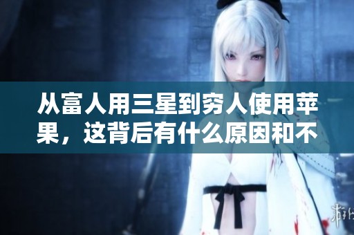 从富人用三星到穷人使用苹果，这背后有什么原因和不同的消费观念呢