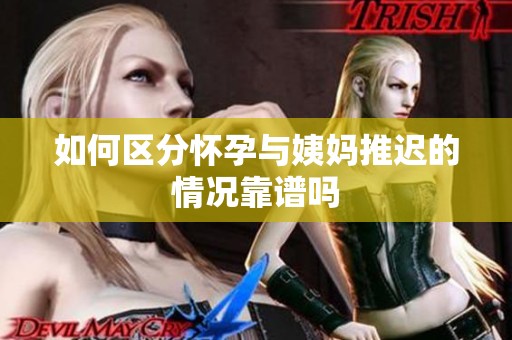 如何区分怀孕与姨妈推迟的情况靠谱吗