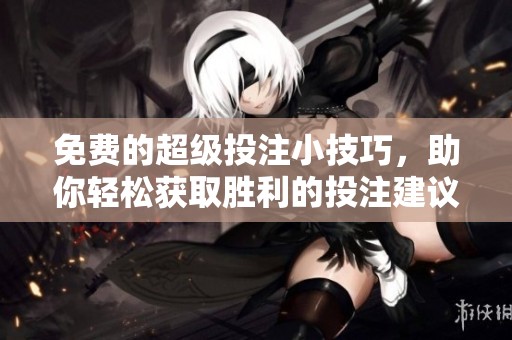 免费的超级投注小技巧，助你轻松获取胜利的投注建议