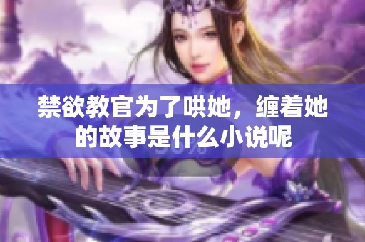 禁欲教官为了哄她，缠着她的故事是什么小说呢