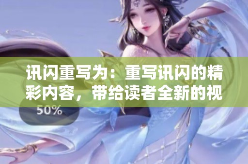 讯闪重写为：重写讯闪的精彩内容，带给读者全新的视角和体验