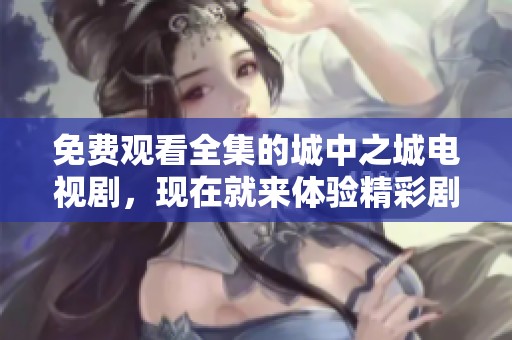 免费观看全集的城中之城电视剧，现在就来体验精彩剧情吧！