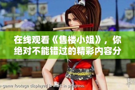 在线观看《售楼小姐》，你绝对不能错过的精彩内容分享！