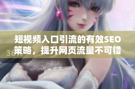 短视频入口引流的有效SEO策略，提升网页流量不可错过的方法