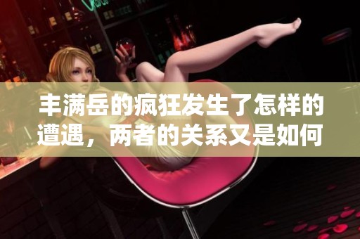丰满岳的疯狂发生了怎样的遭遇，两者的关系又是如何演绎的呢