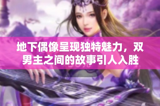 地下偶像呈现独特魅力，双男主之间的故事引人入胜
