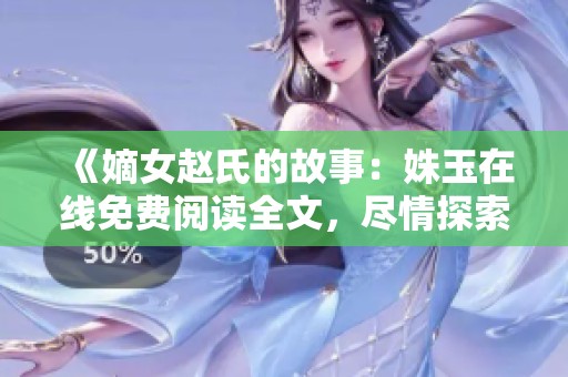 《嫡女赵氏的故事：姝玉在线免费阅读全文，尽情探索她的传奇人生》
