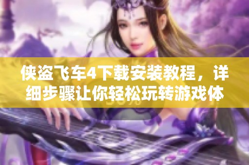 侠盗飞车4下载安装教程，详细步骤让你轻松玩转游戏体验