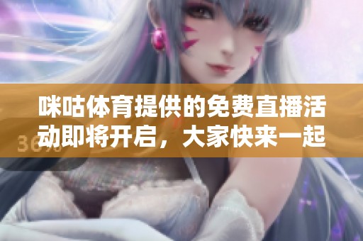 咪咕**提供的免费直播活动即将开启，大家快来一起观看精彩赛事吧！
