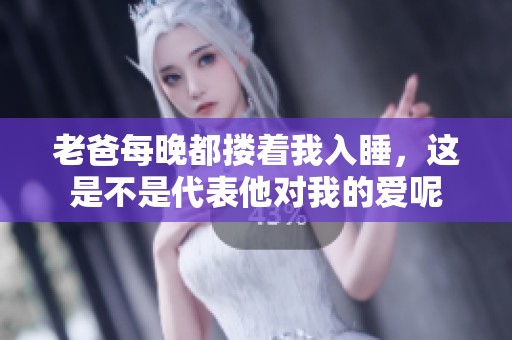 老爸每晚都搂着我入睡，这是不是代表他对我的爱呢