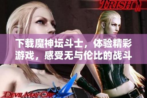 下载魔神坛斗士，体验精彩游戏，感受无与伦比的战斗乐趣