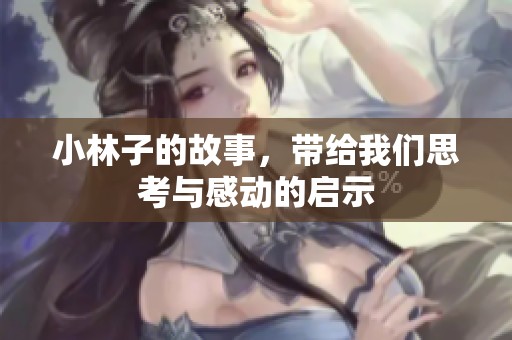小林子的故事，带给我们思考与感动的启示
