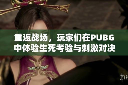 重返战场，玩家们在PUBG中体验生死考验与刺激对决