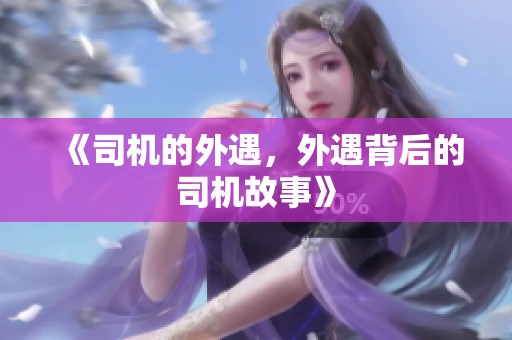 《司机的外遇，外遇背后的司机故事》