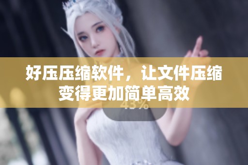 好压压缩软件，让文件压缩变得更加简单高效