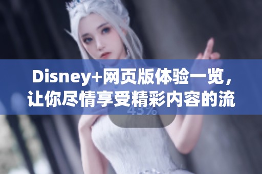 Disney+网页版体验一览，让你尽情享受精彩内容的流媒体平台