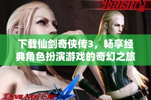下载仙剑奇侠传3，畅享经典角色扮演游戏的奇幻之旅
