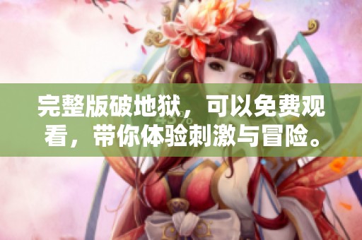 完整版破地狱，可以免费观看，带你体验刺激与冒险。