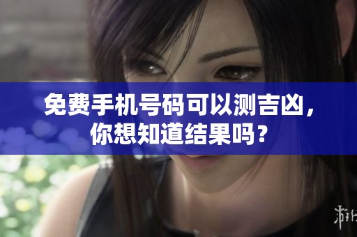 免费手机号码可以测吉凶，你想知道结果吗？