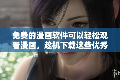 免费的漫画软件可以轻松观看漫画，趁机下载这些优秀的资源吧！