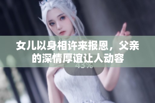 女儿以身相许来报恩，父亲的深情厚谊让人动容