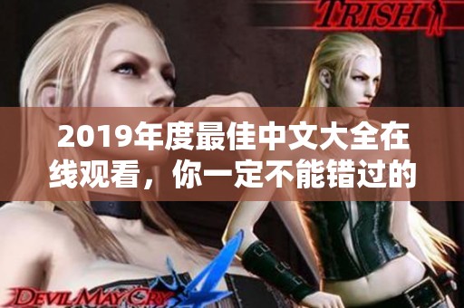 2019年度最佳中文大全在线观看，你一定不能错过的精彩内容！