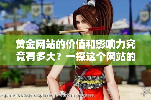 黄金网站的价值和影响力究竟有多大？一探这个网站的魅力与潜力。