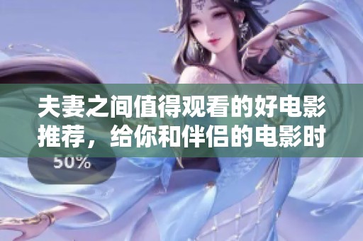 夫妻之间值得观看的好电影推荐，给你和伴侣的电影时光增添色彩