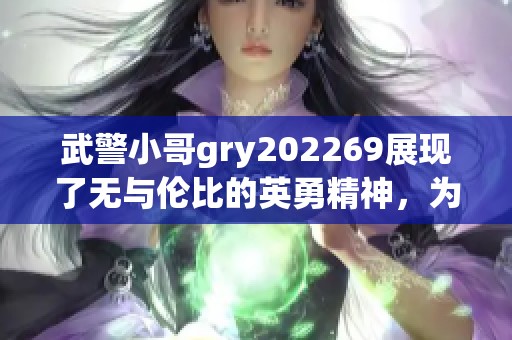 武警小哥gry202269展现了无与伦比的英勇精神，为国家安全贡献力量