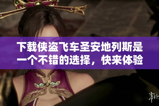 下载侠盗飞车圣安地列斯是一个不错的选择，快来体验这款经典游戏吧