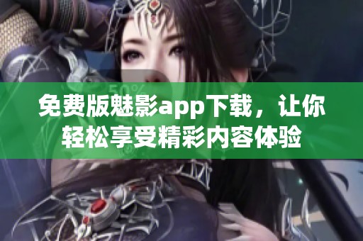 免费版魅影app下载，让你轻松享受精彩内容体验