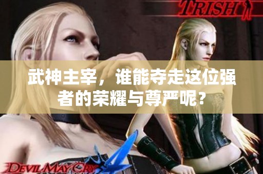武神主宰，谁能夺走这位强者的荣耀与尊严呢？