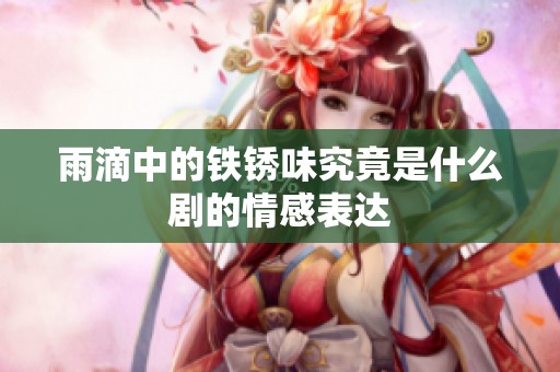 雨滴中的铁锈味究竟是什么剧的情感表达