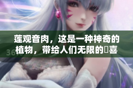 莲观音肉，这是一种神奇的植物，带给人们无限的驚喜与乐趣